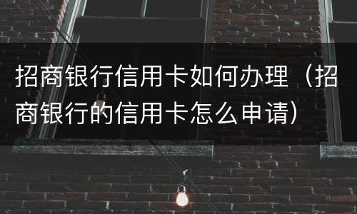 招商银行信用卡如何办理（招商银行的信用卡怎么申请）