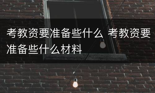 考教资要准备些什么 考教资要准备些什么材料