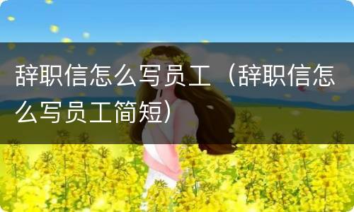 辞职信怎么写员工（辞职信怎么写员工简短）