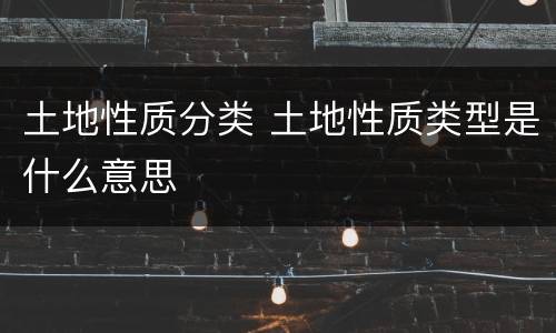 土地性质分类 土地性质类型是什么意思