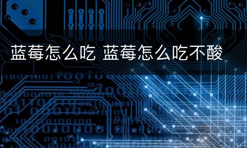 蓝莓怎么吃 蓝莓怎么吃不酸