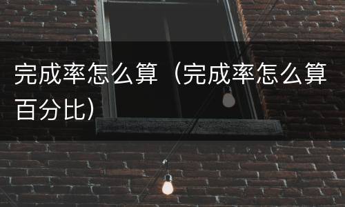 完成率怎么算（完成率怎么算百分比）