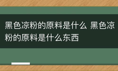 黑色凉粉的原料是什么 黑色凉粉的原料是什么东西
