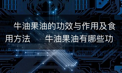 ​牛油果油的功效与作用及食用方法  ​牛油果油有哪些功效作用