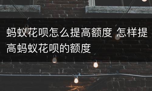 蚂蚁花呗怎么提高额度 怎样提高蚂蚁花呗的额度