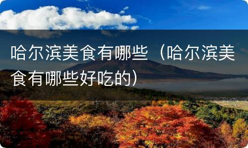 哈尔滨美食有哪些（哈尔滨美食有哪些好吃的）