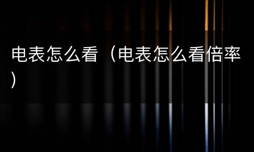 电表怎么看（电表怎么看倍率）