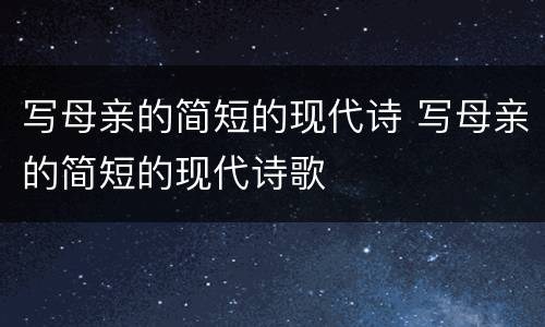写母亲的简短的现代诗 写母亲的简短的现代诗歌