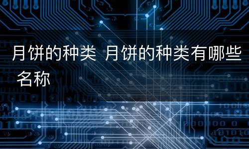 月饼的种类 月饼的种类有哪些 名称