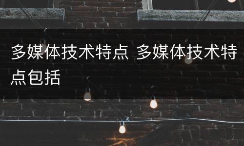多媒体技术特点 多媒体技术特点包括