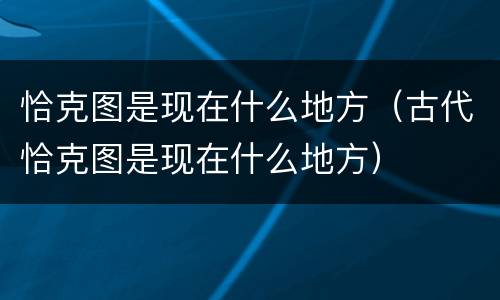 恰克图是现在什么地方（古代恰克图是现在什么地方）