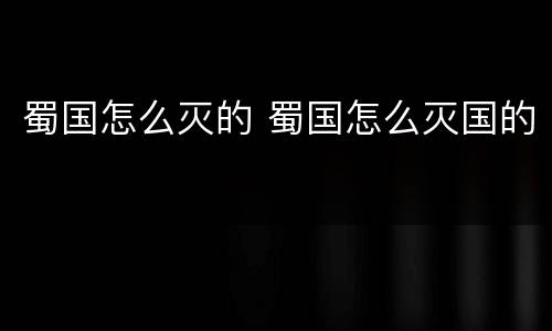 蜀国怎么灭的 蜀国怎么灭国的