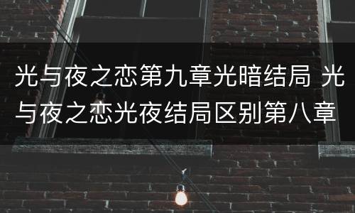 光与夜之恋第九章光暗结局 光与夜之恋光夜结局区别第八章