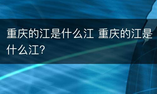 重庆的江是什么江 重庆的江是什么江?