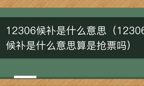 12306候补是什么意思（12306候补是什么意思算是抢票吗）
