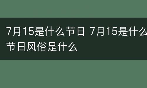 7月15是什么节日 7月15是什么节日风俗是什么