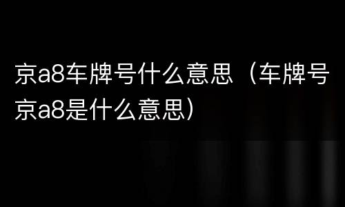 京a8车牌号什么意思（车牌号京a8是什么意思）