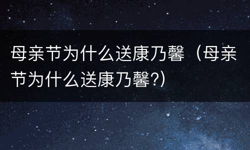 母亲节为什么送康乃馨（母亲节为什么送康乃馨?）