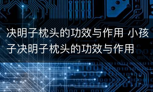 决明子枕头的功效与作用 小孩子决明子枕头的功效与作用