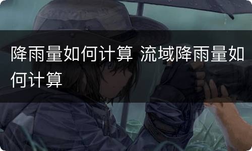 降雨量如何计算 流域降雨量如何计算