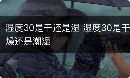 湿度30是干还是湿 湿度30是干燥还是潮湿