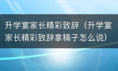 升学宴家长精彩致辞（升学宴家长精彩致辞拿稿子怎么说）