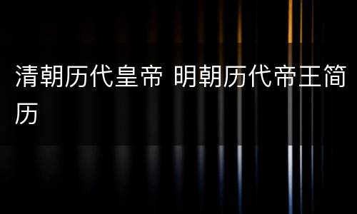 清朝历代皇帝 明朝历代帝王简历