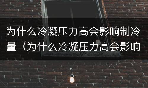 为什么冷凝压力高会影响制冷量（为什么冷凝压力高会影响制冷量呢）