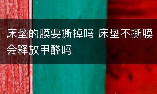 床垫的膜要撕掉吗 床垫不撕膜会释放甲醛吗