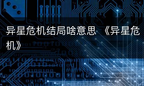 异星危机结局啥意思 《异星危机》