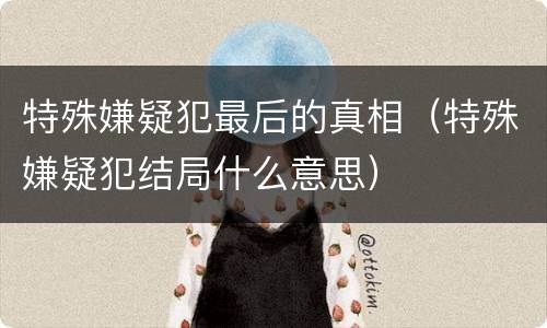 特殊嫌疑犯最后的真相（特殊嫌疑犯结局什么意思）