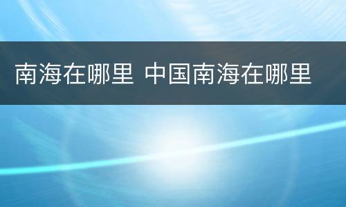 南海在哪里 中国南海在哪里