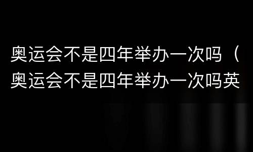 奥运会不是四年举办一次吗（奥运会不是四年举办一次吗英文）