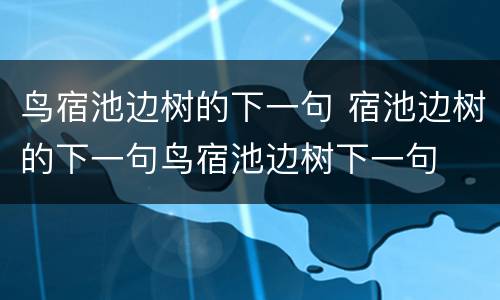 鸟宿池边树的下一句 宿池边树的下一句鸟宿池边树下一句