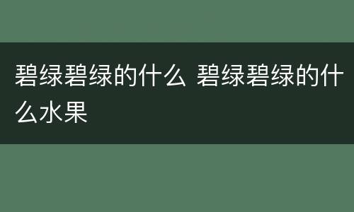 碧绿碧绿的什么 碧绿碧绿的什么水果