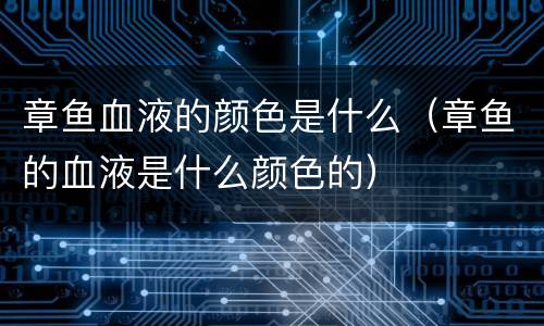 章鱼血液的颜色是什么（章鱼的血液是什么颜色的）
