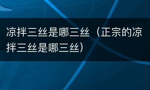 凉拌三丝是哪三丝（正宗的凉拌三丝是哪三丝）