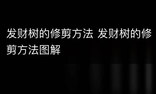 发财树的修剪方法 发财树的修剪方法图解