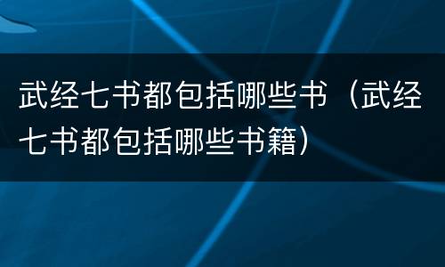 武经七书都包括哪些书（武经七书都包括哪些书籍）