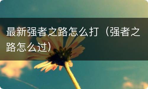 最新强者之路怎么打（强者之路怎么过）