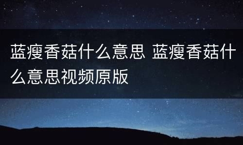 蓝瘦香菇什么意思 蓝瘦香菇什么意思视频原版