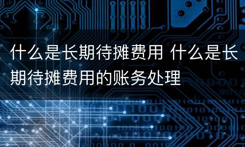 什么是长期待摊费用 什么是长期待摊费用的账务处理