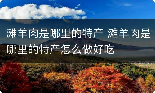 滩羊肉是哪里的特产 滩羊肉是哪里的特产怎么做好吃