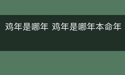 鸡年是哪年 鸡年是哪年本命年