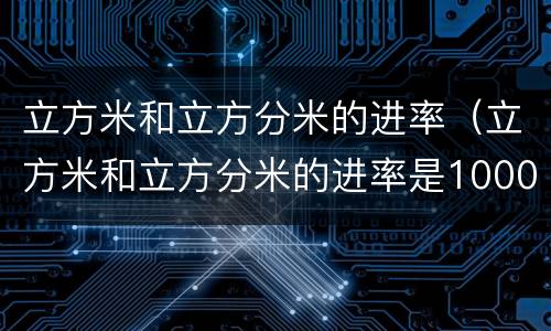 立方米和立方分米的进率（立方米和立方分米的进率是1000）