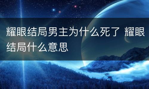 耀眼结局男主为什么死了 耀眼结局什么意思