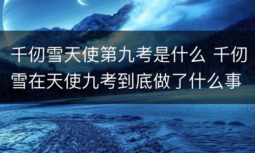 千仞雪天使第九考是什么 千仞雪在天使九考到底做了什么事