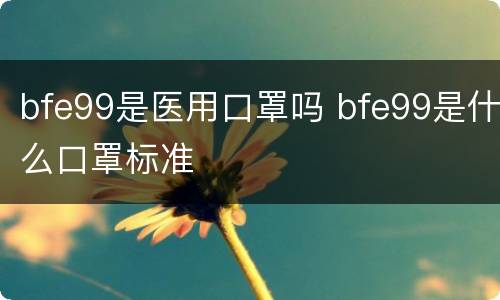 bfe99是医用口罩吗 bfe99是什么口罩标准
