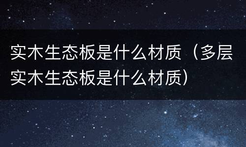 实木生态板是什么材质（多层实木生态板是什么材质）