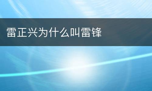 雷正兴为什么叫雷锋